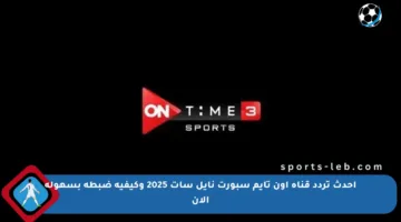 أحدث تردد قناة أون تايم سبورت نايل سات 2025 وكيفية ضبطه بسهولة الآن